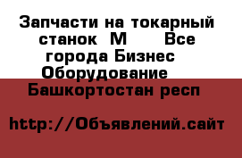 Запчасти на токарный станок 1М63. - Все города Бизнес » Оборудование   . Башкортостан респ.